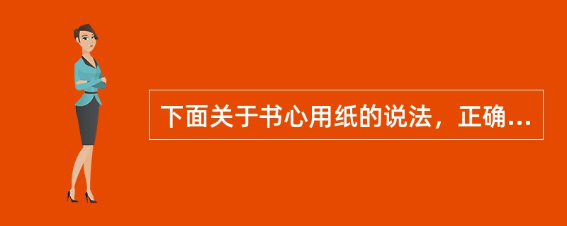 下面关于书心用纸的说法，正确的是（）。