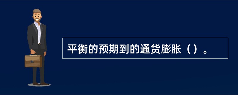 平衡的预期到的通货膨胀（）。