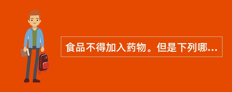 食品不得加入药物。但是下列哪一类除外（）