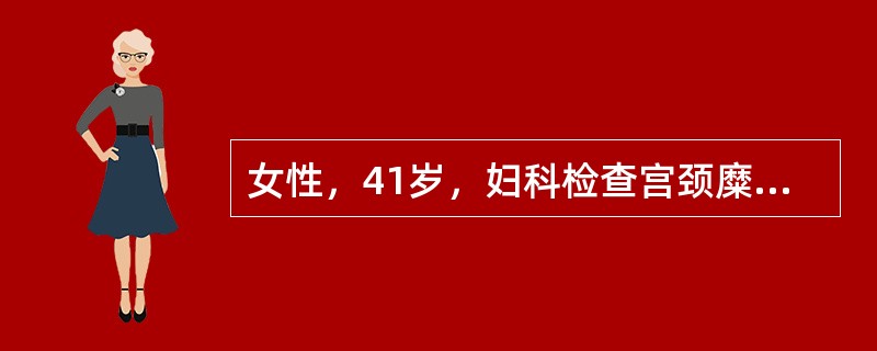 女性，41岁，妇科检查宫颈糜烂样改变，宫颈细胞学检查为LSIL，HPV-18（+