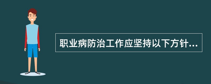 职业病防治工作应坚持以下方针（）