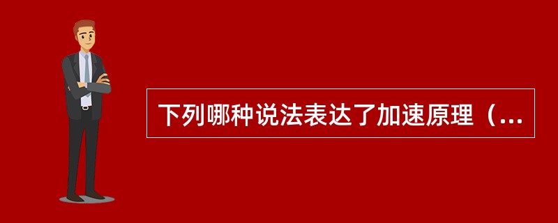 下列哪种说法表达了加速原理（）。