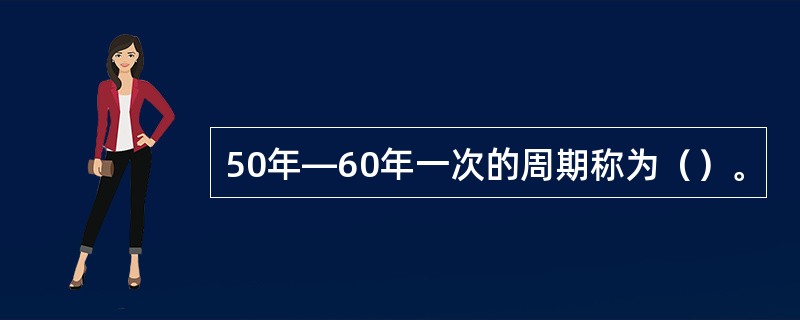 50年—60年一次的周期称为（）。