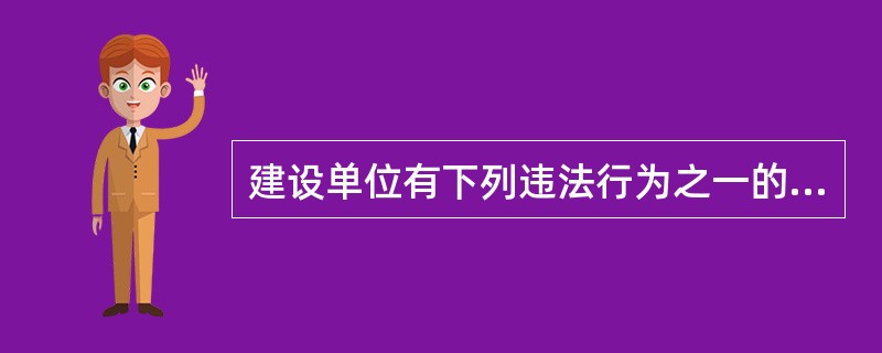 建设单位有下列违法行为之一的，应承担相应法律责任，但不包括（）