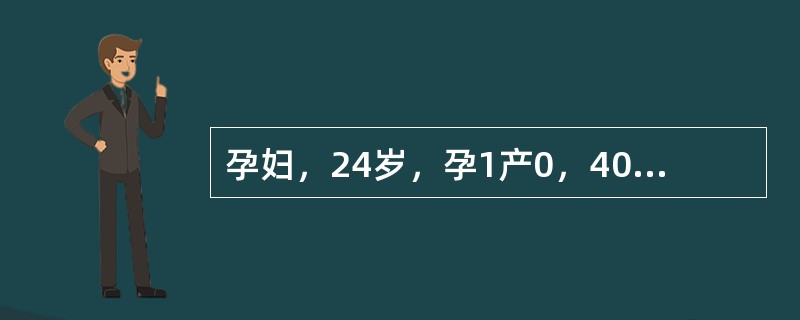 孕妇，24岁，孕1产0，40周妊娠。阵发性腹痛10小时入院。检查：血压正常，骨盆