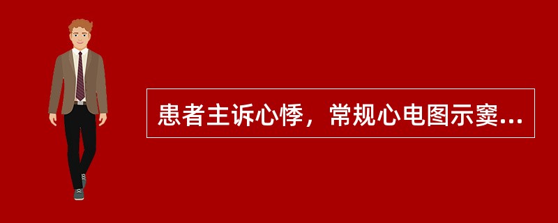 患者主诉心悸，常规心电图示窦性心律，75次／分，间歇提前出现宽大QRS波，其时限