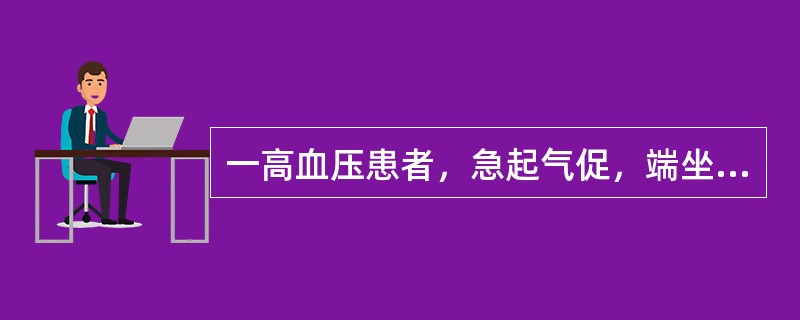 一高血压患者，急起气促，端坐，躁动不安，双肺满布湿性啰音，最迅速而有效缓解症状的