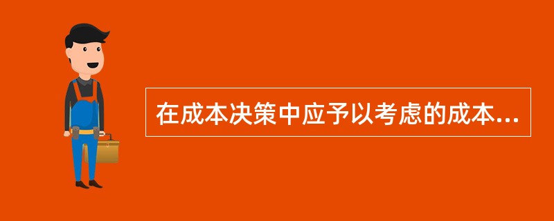 在成本决策中应予以考虑的成本有()