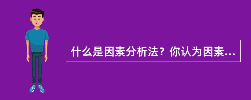 什么是因素分析法？你认为因素分析法有什么优点和不足？