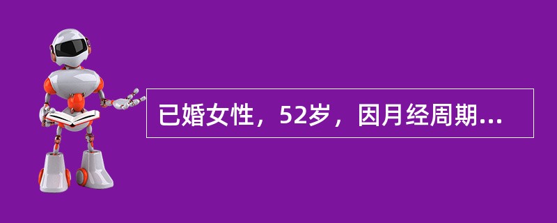 已婚女性，52岁，因月经周期缩短、经期延长及经量增多1年余就诊。查体：宫颈光滑，