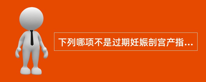 下列哪项不是过期妊娠剖宫产指征（）