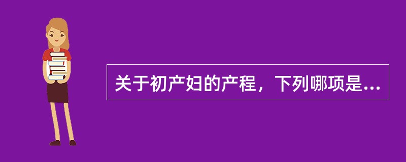 关于初产妇的产程，下列哪项是错误的（）