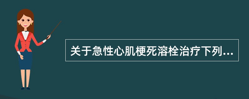 关于急性心肌梗死溶栓治疗下列哪项说法不正确（）