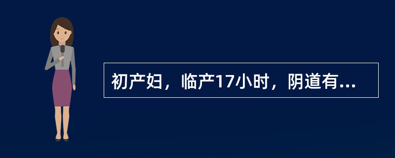 初产妇，临产17小时，阴道有少量清亮羊水流出，宫缩持续25秒，间歇6～8分钟，胎