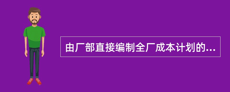 由厂部直接编制全厂成本计划的方法，是采用（）。