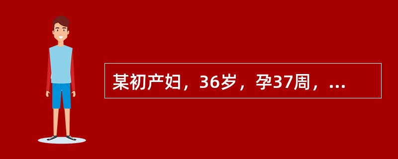 某初产妇，36岁，孕37周，因头昏.头痛及下肢浮肿3天，突起持续性腹部剧痛3小时