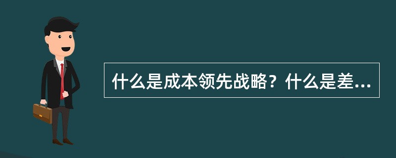 什么是成本领先战略？什么是差异化战略？什么是目标集聚战略？