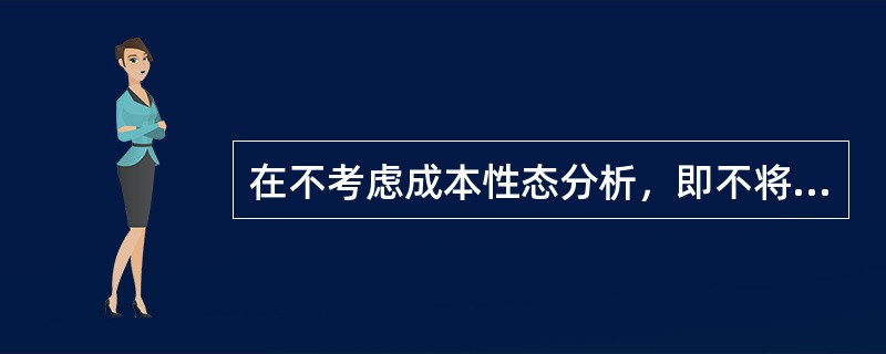 在不考虑成本性态分析，即不将成本划分固定成本和变动成本时，产品产量的变动对企业主