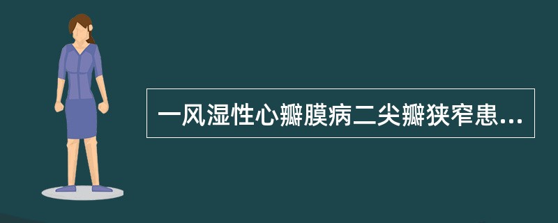 一风湿性心瓣膜病二尖瓣狭窄患者，出现阵发性呼吸困难，不能平卧伴发绀、咳粉红色泡沫