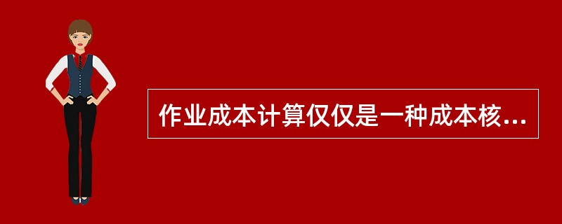 作业成本计算仅仅是一种成本核算方法，并非是一种现代成本管理的方法。