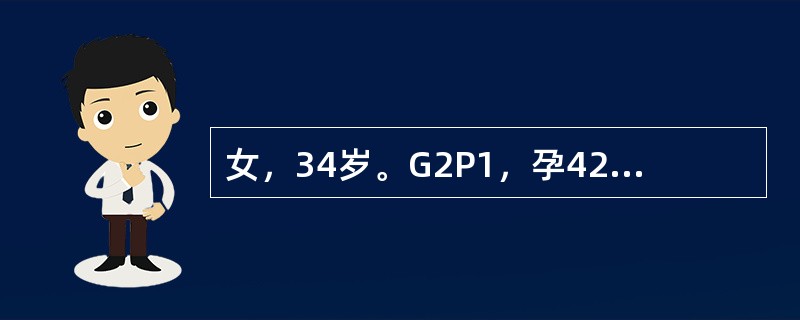 女，34岁。G2P1，孕42+2周，LOA，血压120／80mmHg，无水肿，尿