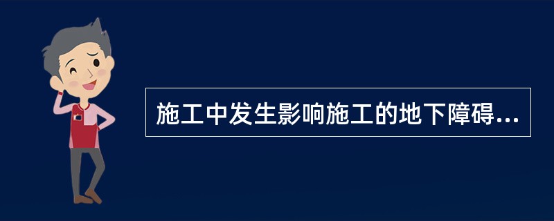 施工中发生影响施工的地下障碍物时，承包人应及时书面通知工程师，同时提出处置方案，