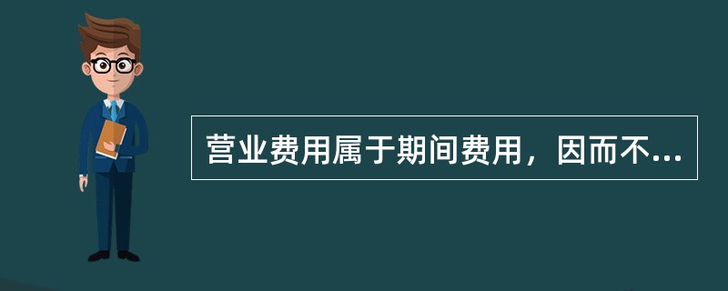 营业费用属于期间费用，因而不分配计入各种产品成本中，而是直接计人当期损益。