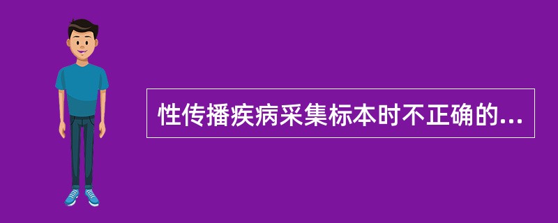 性传播疾病采集标本时不正确的操作是（）。