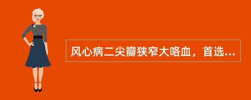 风心病二尖瓣狭窄大咯血，首选治疗为（）