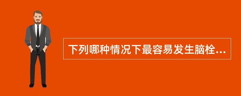 下列哪种情况下最容易发生脑栓塞（）