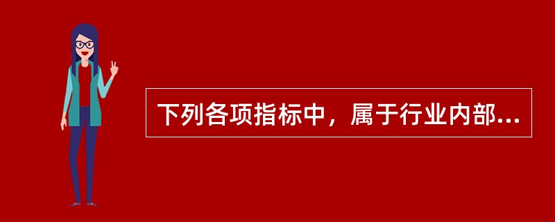 下列各项指标中，属于行业内部考核指标是（）。