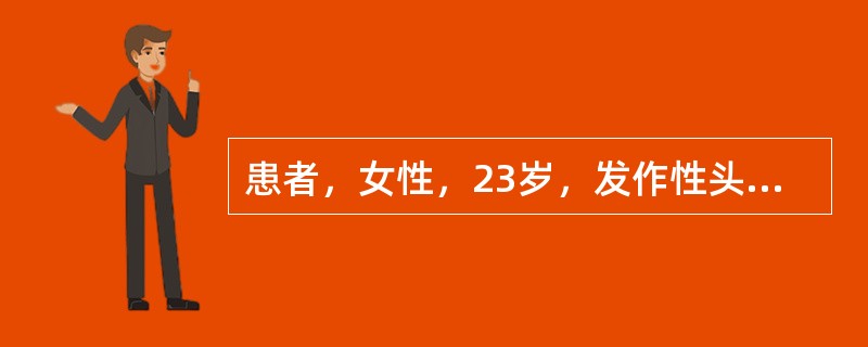 患者，女性，23岁，发作性头痛，呕吐4年，每月发作1～2次，持续2～3个小时，均