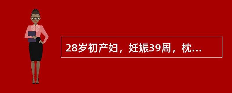 28岁初产妇，妊娠39周，枕右前位。阵发性腹痛9小时，宫缩9分钟一次，持续35秒