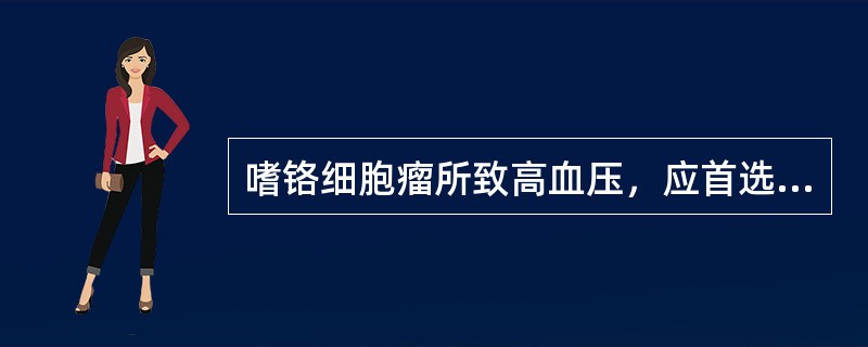 嗜铬细胞瘤所致高血压，应首选哪种降压药（）