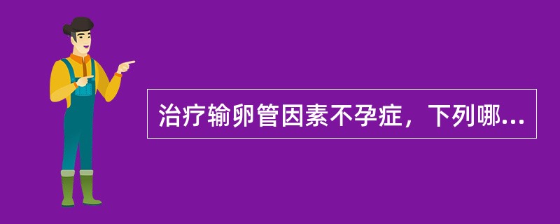 治疗输卵管因素不孕症，下列哪些选择是正确的（）