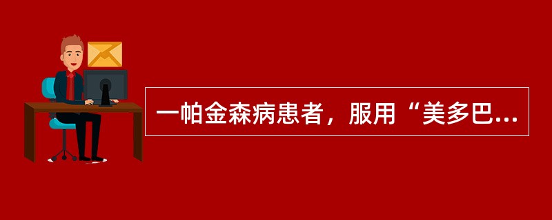 一帕金森病患者，服用“美多巴”1年余，近1周开始出现阵发性行动迟缓、肢体震颤加重