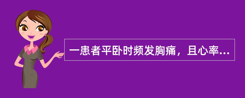 一患者平卧时频发胸痛，且心率达110次／分，血压升高至160／96mmHg，并有