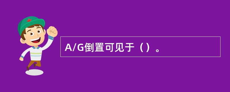 A/G倒置可见于（）。