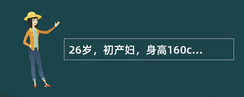 26岁，初产妇，身高160cm，39周妊娠。估计胎儿体重3300g，规律宫缩12