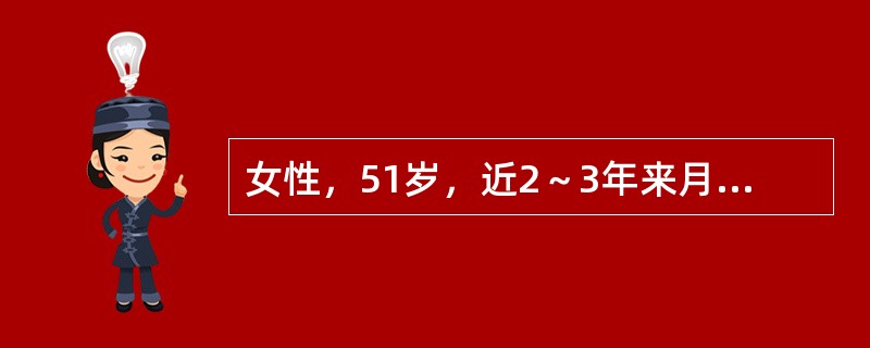 女性，51岁，近2～3年来月经周期不规则，经量增多且淋漓不净。现停经70余天，阴