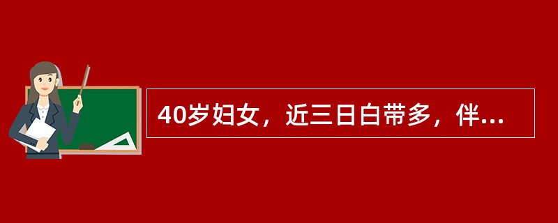 40岁妇女，近三日白带多，伴外阴病就诊，查外阴粘膜充血，阴道壁充血，分泌物黄绿色