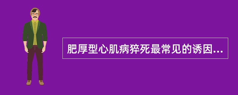 肥厚型心肌病猝死最常见的诱因是（）