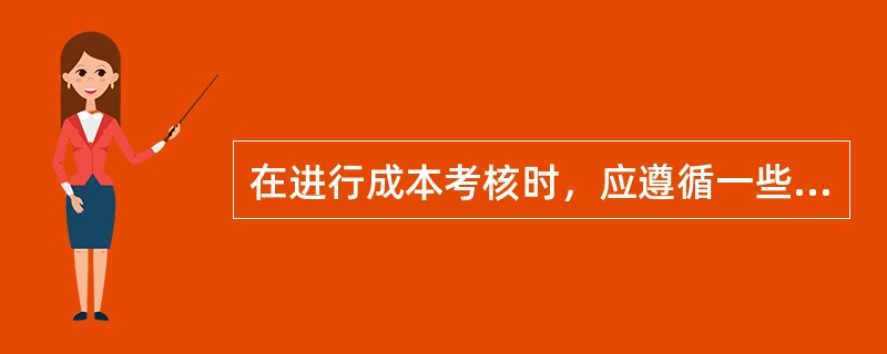 在进行成本考核时，应遵循一些什么原则？