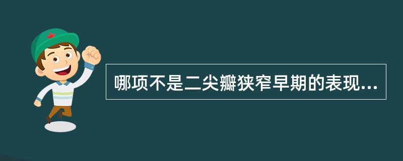 哪项不是二尖瓣狭窄早期的表现（）