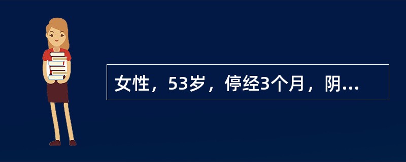 女性，53岁，停经3个月，阴道出血10余天，量多。近2～3年来月经不规律，表现为