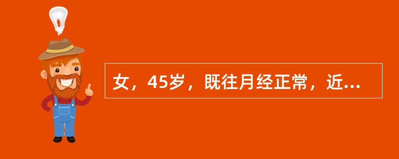 女，45岁，既往月经正常，近一年来经期延长10～15天，量多，此次停经50天，后