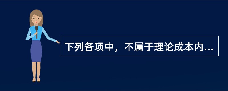 下列各项中，不属于理论成本内容的是（）