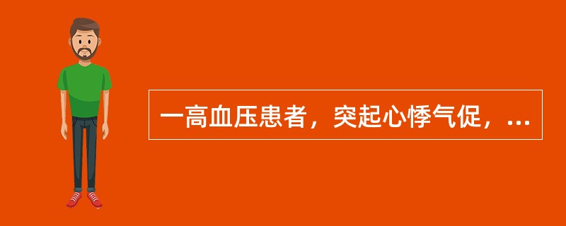 一高血压患者，突起心悸气促，咳粉红色泡沫痰。查体：血压26.6/16.5kPa（