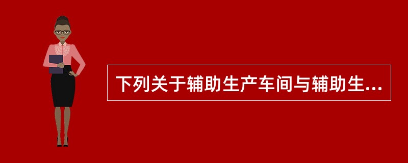 下列关于辅助生产车间与辅助生产费用的说法中，正确的是（）。