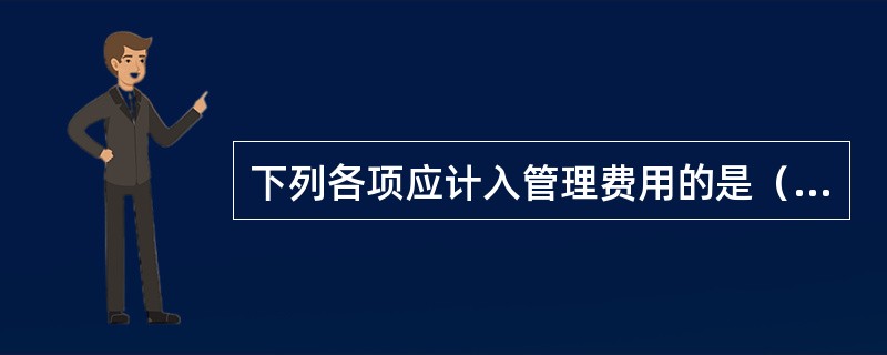 下列各项应计入管理费用的是（）。